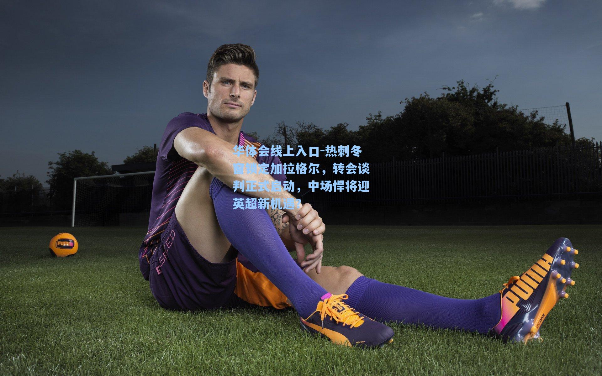 热刺冬窗锁定加拉格尔，转会谈判正式启动，中场悍将迎英超新机遇？