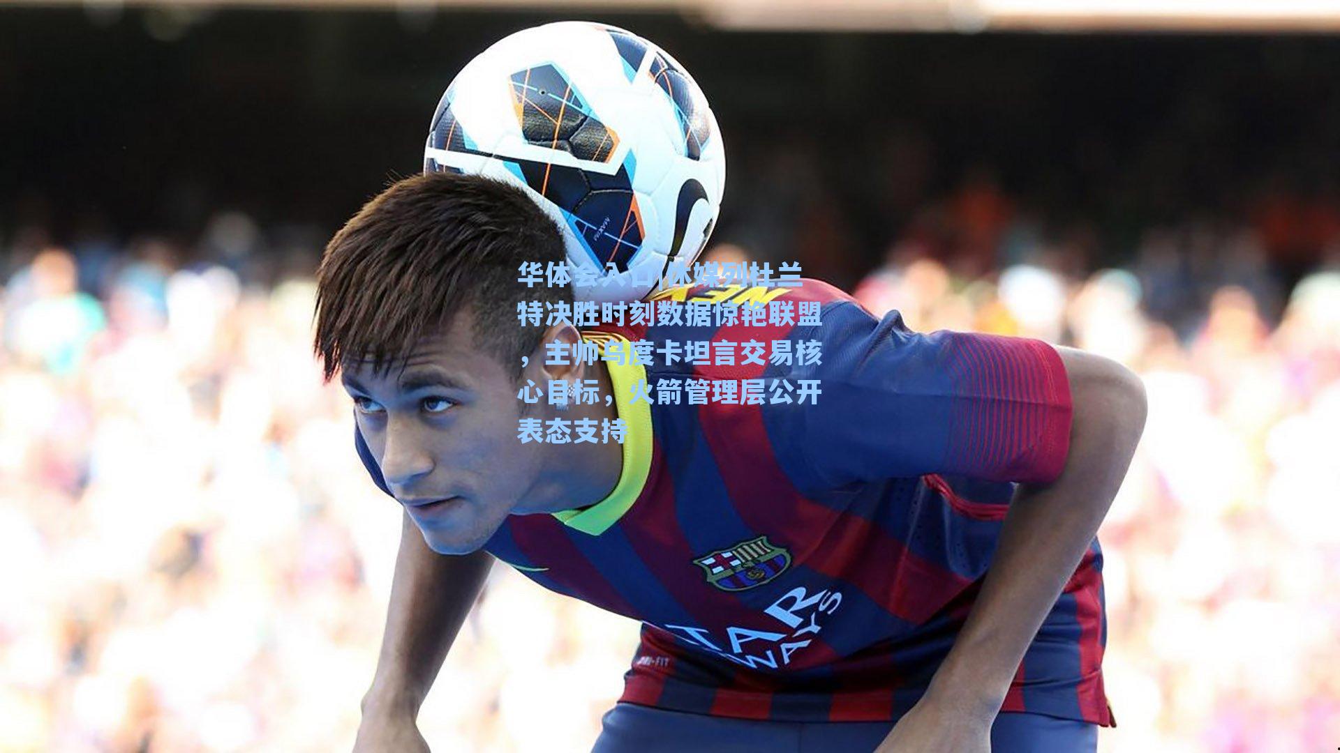 休媒列杜兰特决胜时刻数据惊艳联盟，主帅乌度卡坦言交易核心目标，火箭管理层公开表态支持