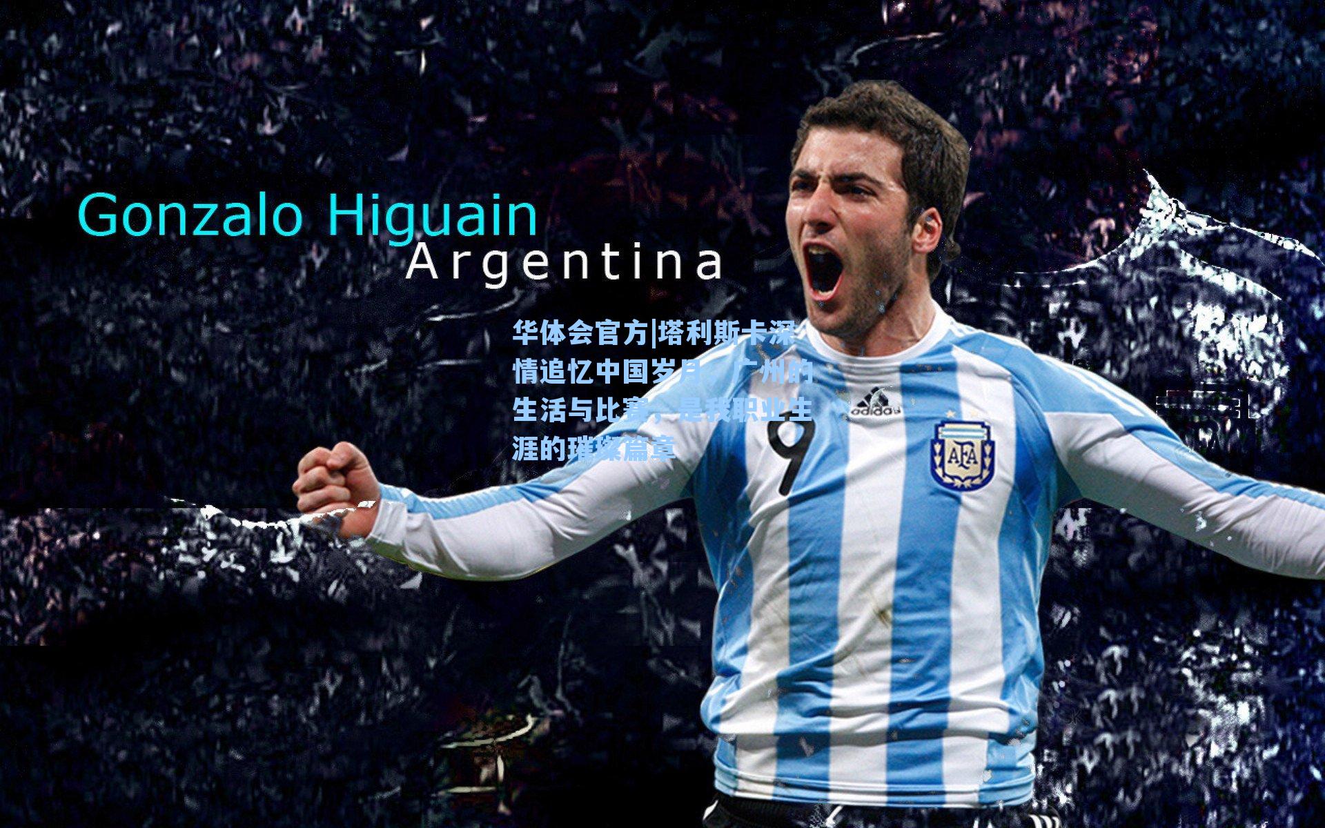 塔利斯卡深情追忆中国岁月，广州的生活与比赛，是我职业生涯的璀璨篇章