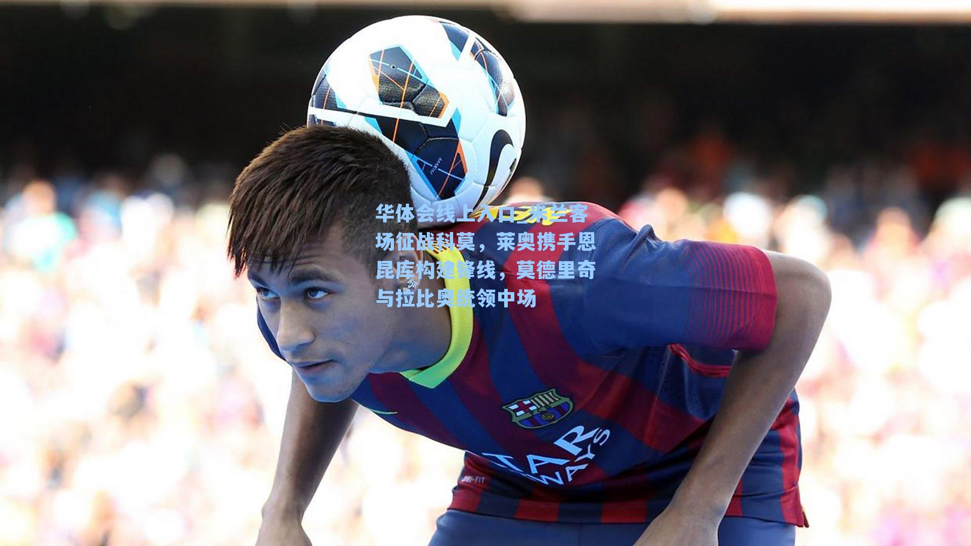 米兰客场征战科莫，莱奥携手恩昆库构建锋线，莫德里奇与拉比奥统领中场