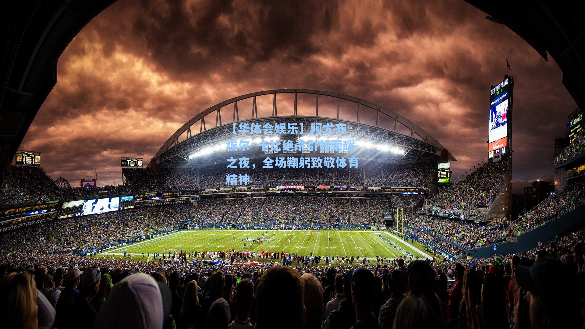 阿尤布·埃尔·卡比绝杀引领荣耀之夜，全场鞠躬致敬体育精神