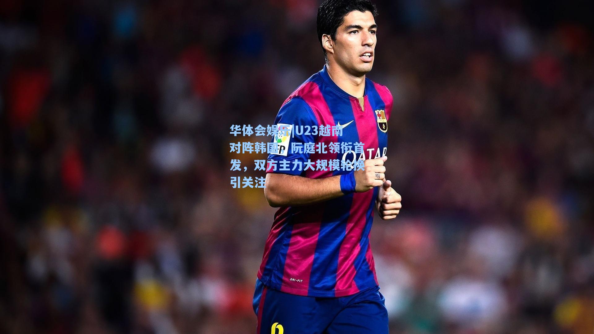 U23越南对阵韩国，阮庭北领衔首发，双方主力大规模轮换引关注