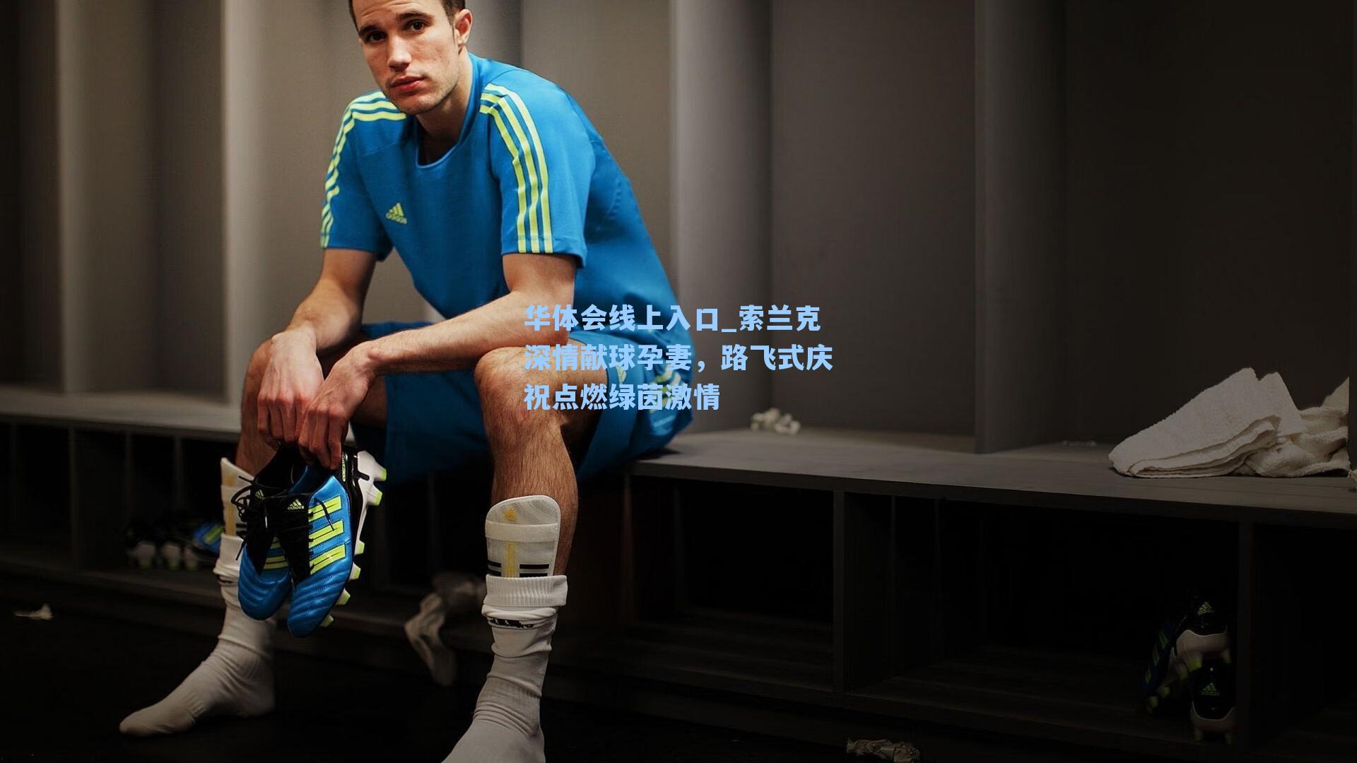 索兰克深情献球孕妻，路飞式庆祝点燃绿茵激情