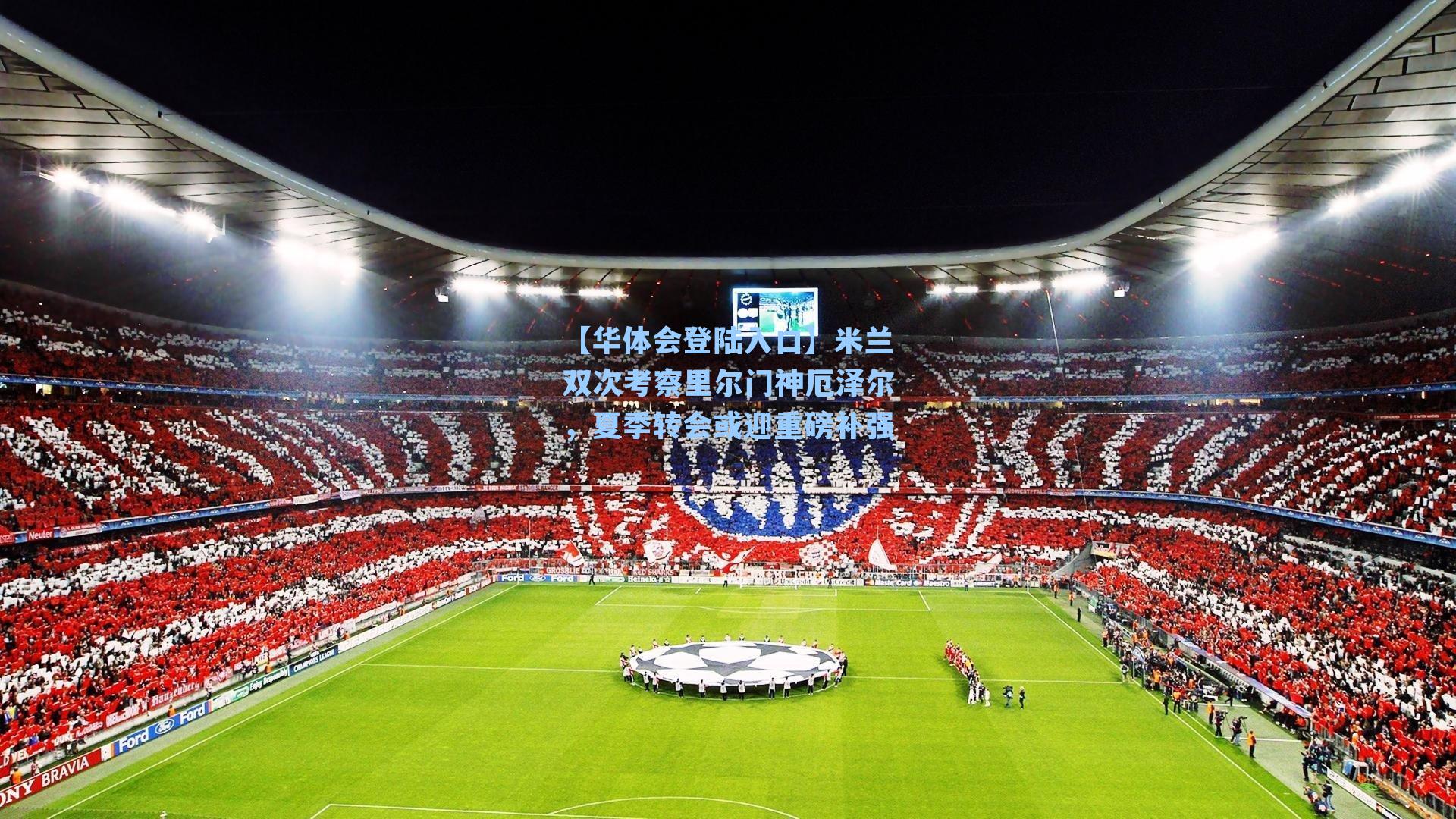 米兰双次考察里尔门神厄泽尔，夏季转会或迎重磅补强