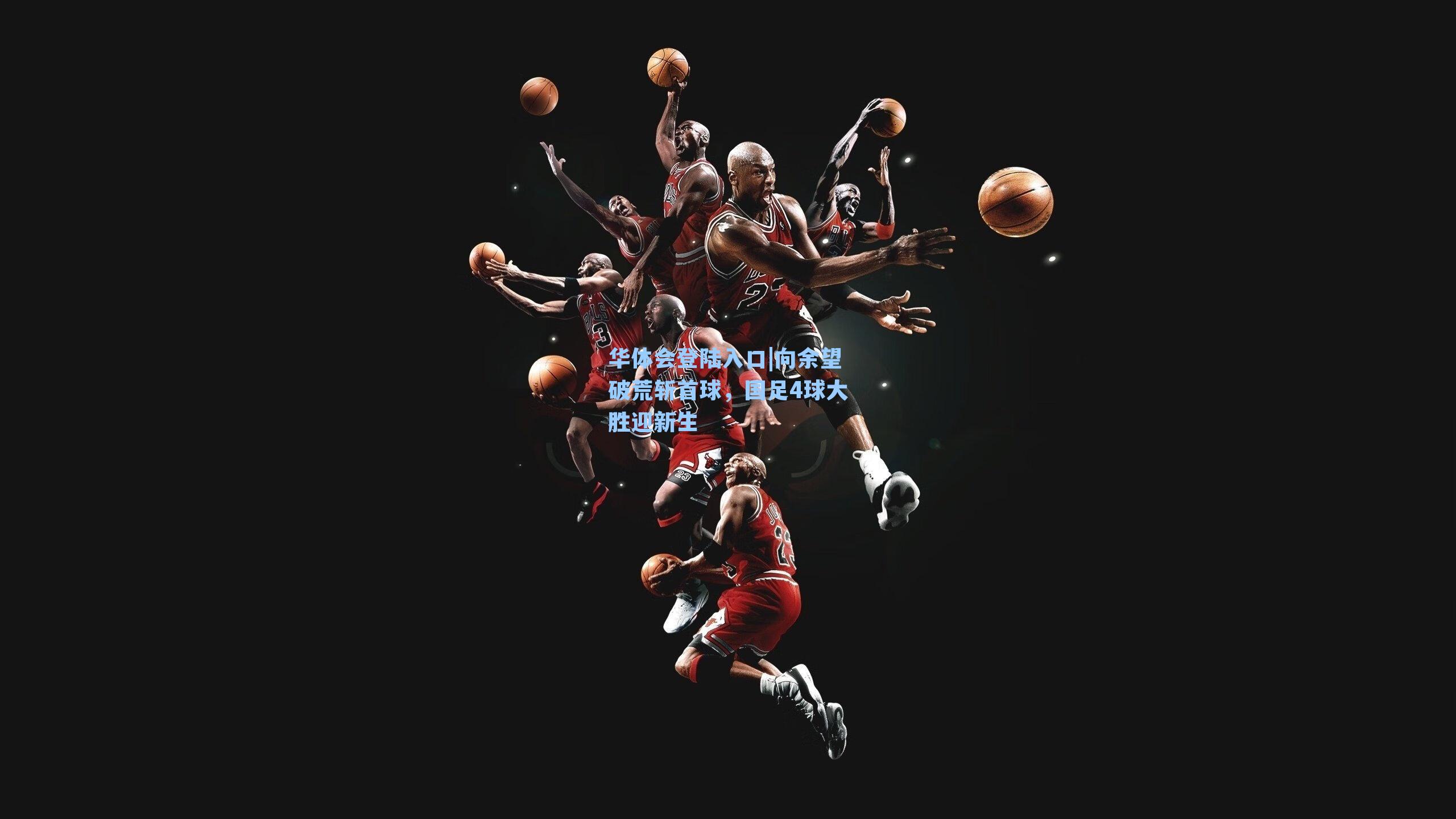 向余望破荒斩首球，国足4球大胜迎新生