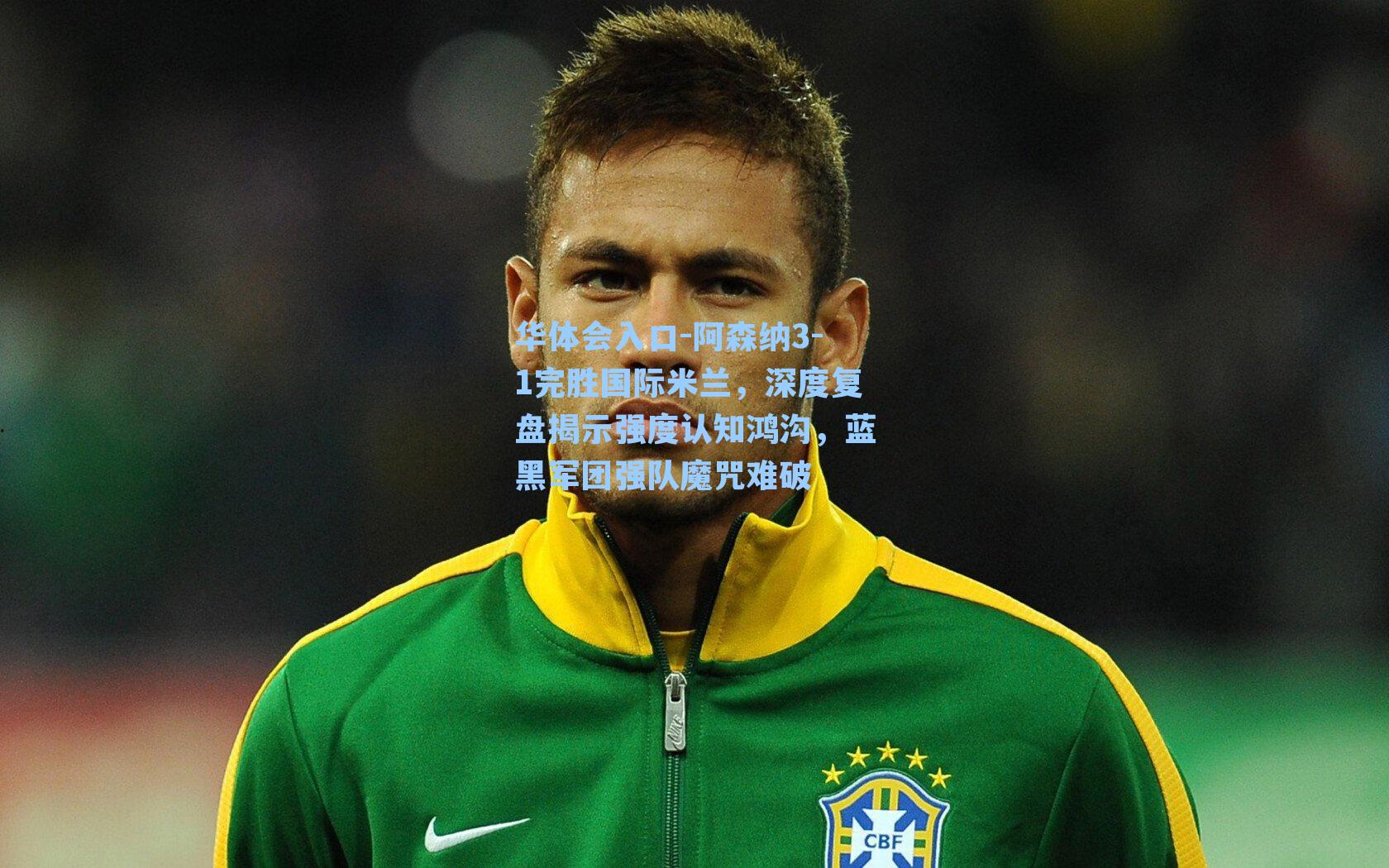 阿森纳3-1完胜国际米兰,深度复盘揭示强度认知鸿沟,蓝黑军团强队魔咒难破