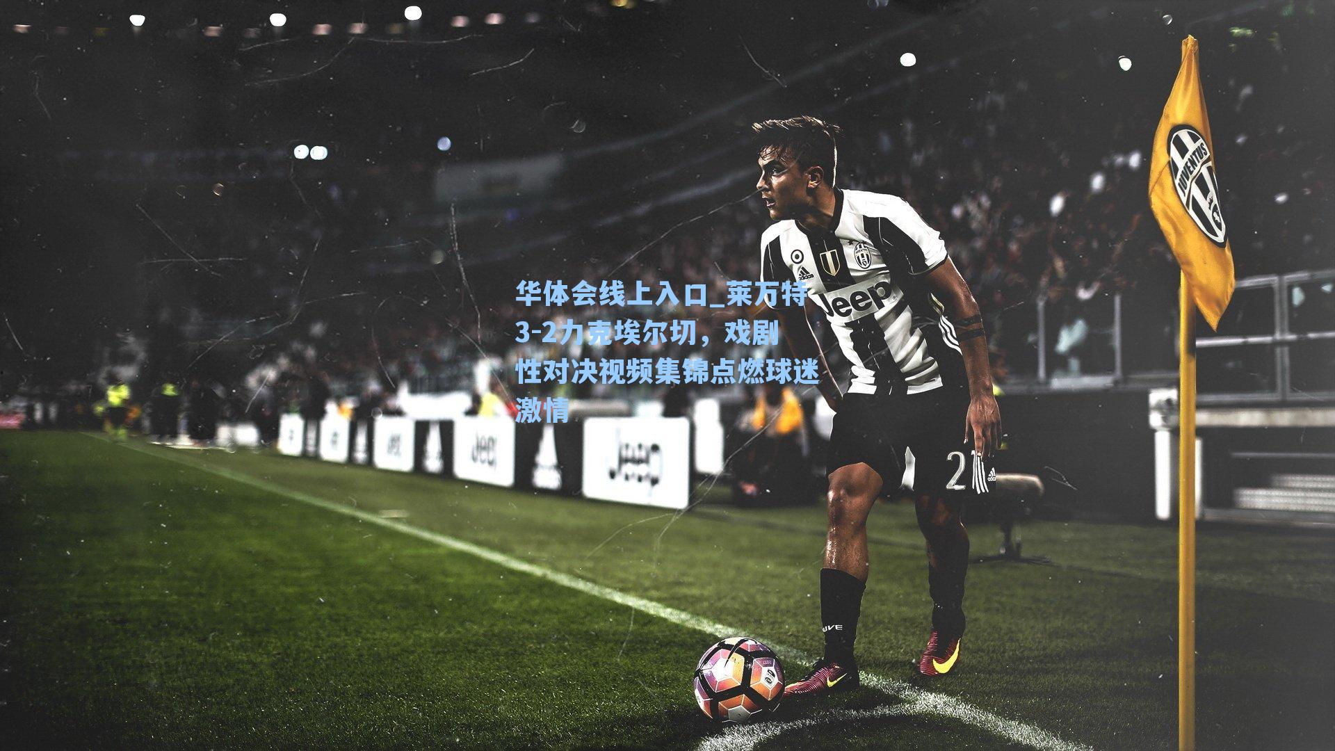 莱万特3-2力克埃尔切,戏剧性对决视频集锦点燃球迷激情