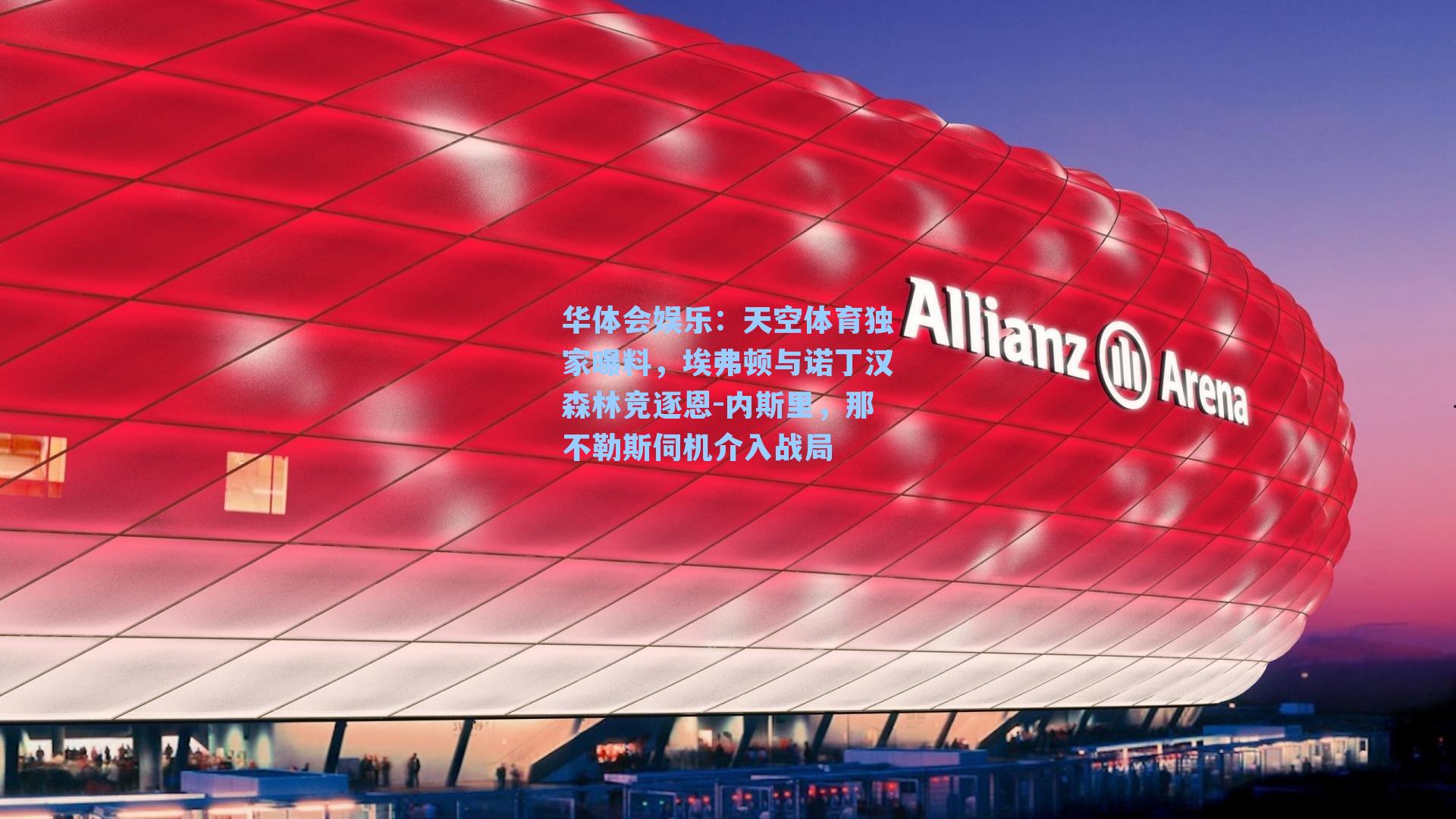 天空体育独家曝料,埃弗顿与诺丁汉森林竞逐恩-内斯里,那不勒斯伺机介入战局