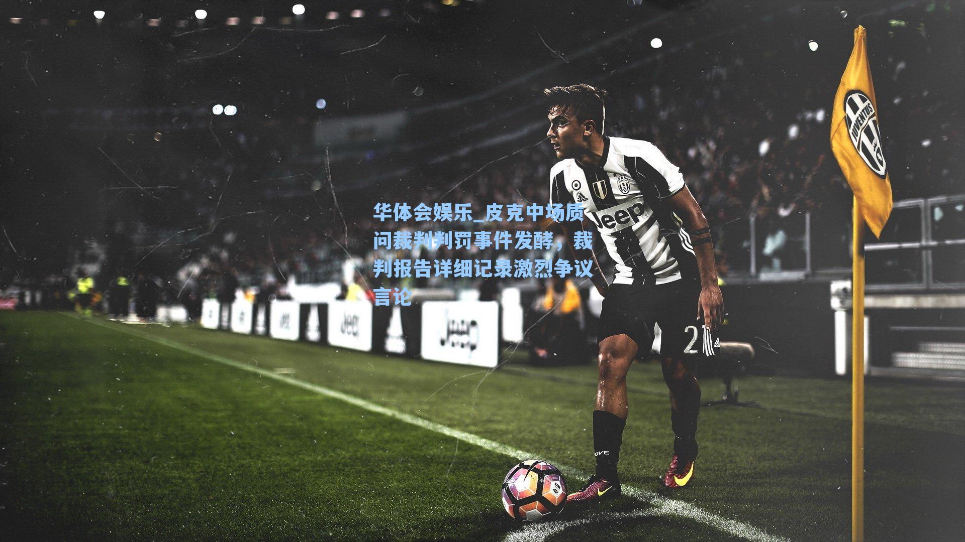 皮克中场质问裁判判罚事件发酵,裁判报告详细记录激烈争议言论