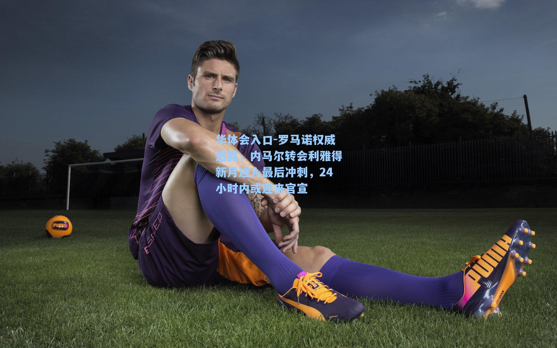 罗马诺权威透露，内马尔转会利雅得新月进入最后冲刺，24小时内或迎来官宣