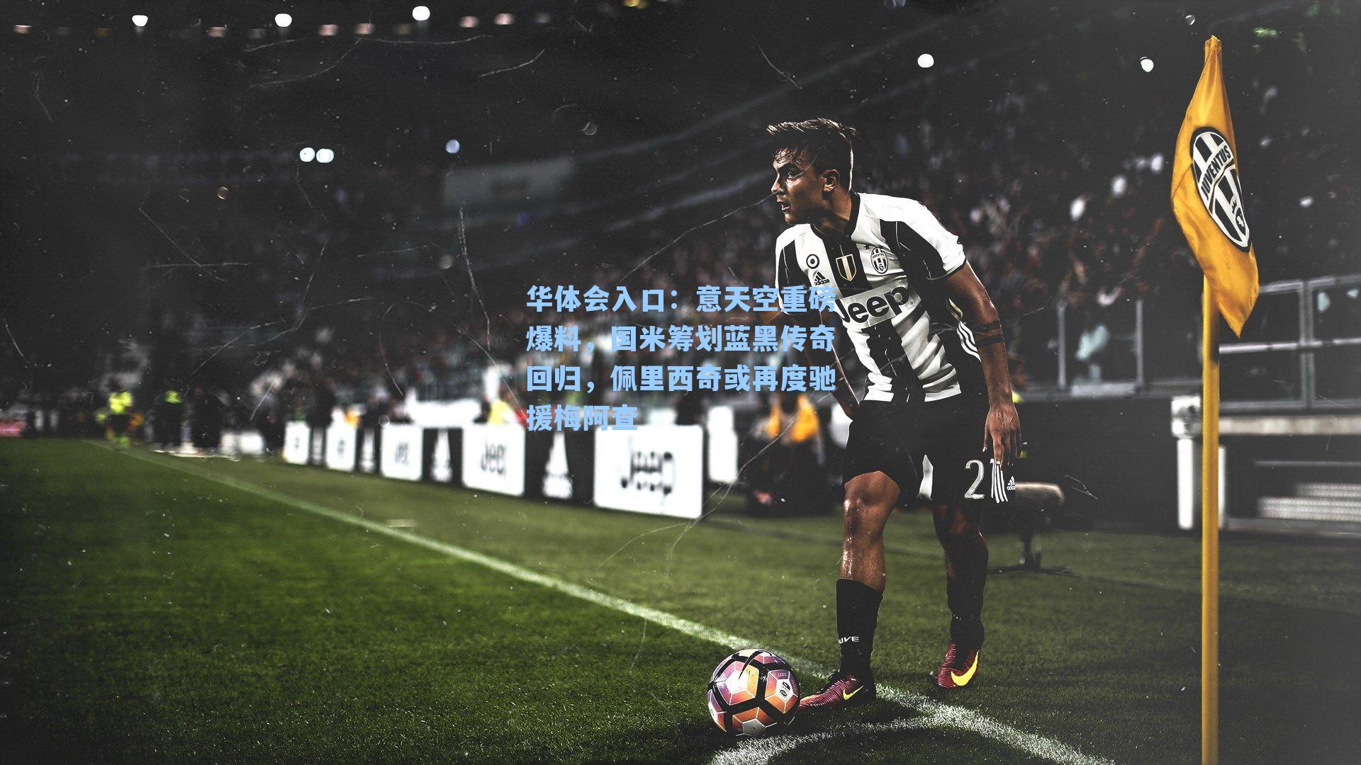 意天空重磅爆料，国米筹划蓝黑传奇回归，佩里西奇或再度驰援梅阿查