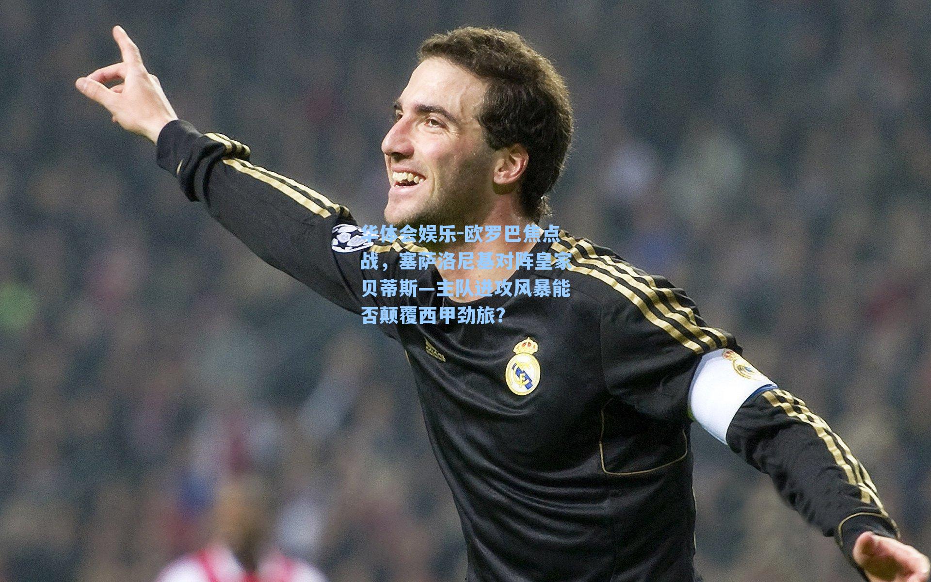 欧罗巴焦点战,塞萨洛尼基对阵皇家贝蒂斯—主队进攻风暴能否颠覆西甲劲旅?