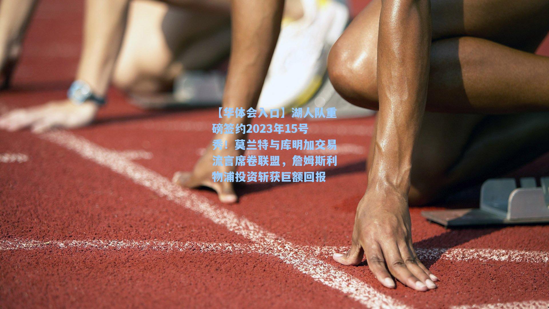 湖人队重磅签约2023年15号秀！莫兰特与库明加交易流言席卷联盟，詹姆斯利物浦投资斩获巨额回报