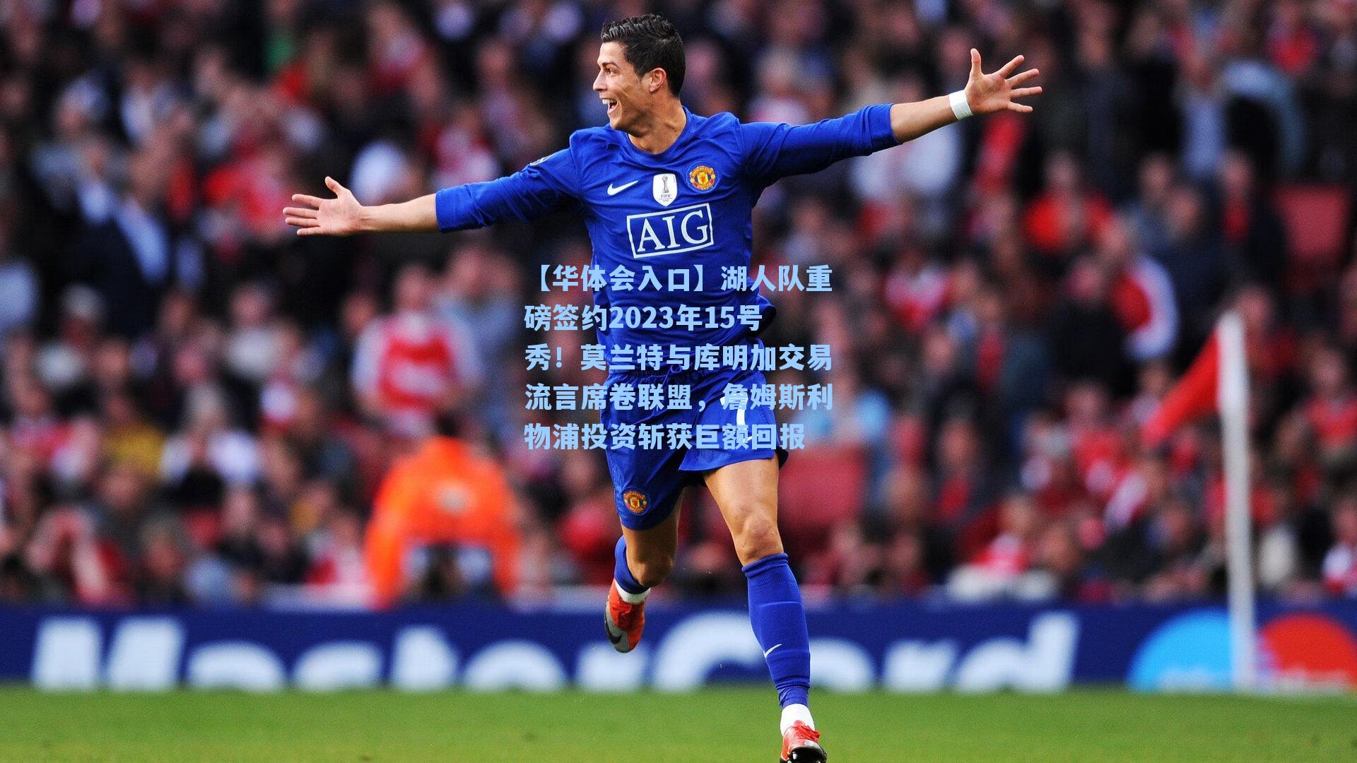 湖人队重磅签约2023年15号秀！莫兰特与库明加交易流言席卷联盟，詹姆斯利物浦投资斩获巨额回报