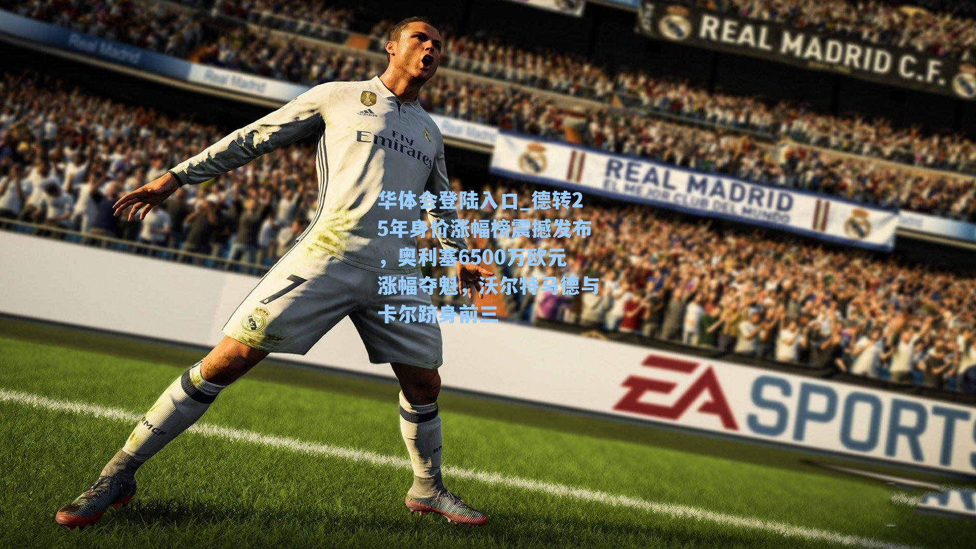 德转25年身价涨幅榜震撼发布，奥利塞6500万欧元涨幅夺魁，沃尔特马德与卡尔跻身前三