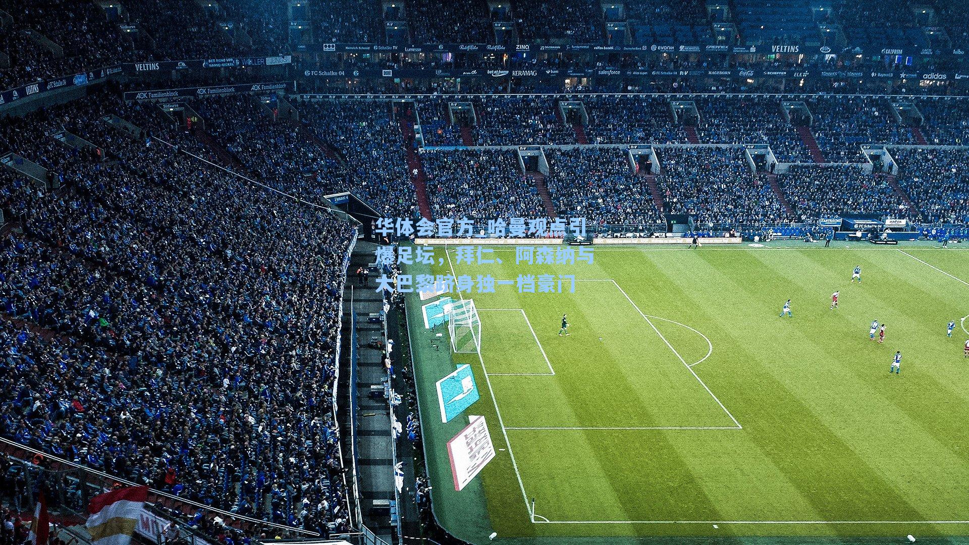 哈曼观点引爆足坛,拜仁、阿森纳与大巴黎跻身独一档豪门