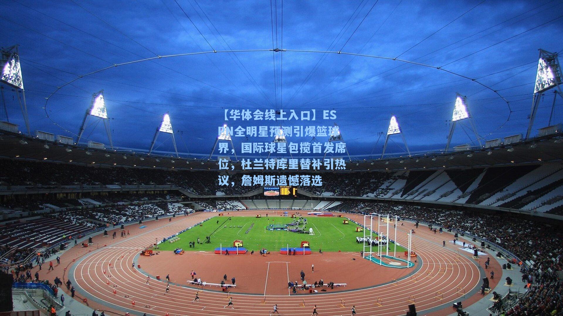 ESPN全明星预测引爆篮球界,国际球星包揽首发席位,杜兰特库里替补引热议,詹姆斯遗憾落选