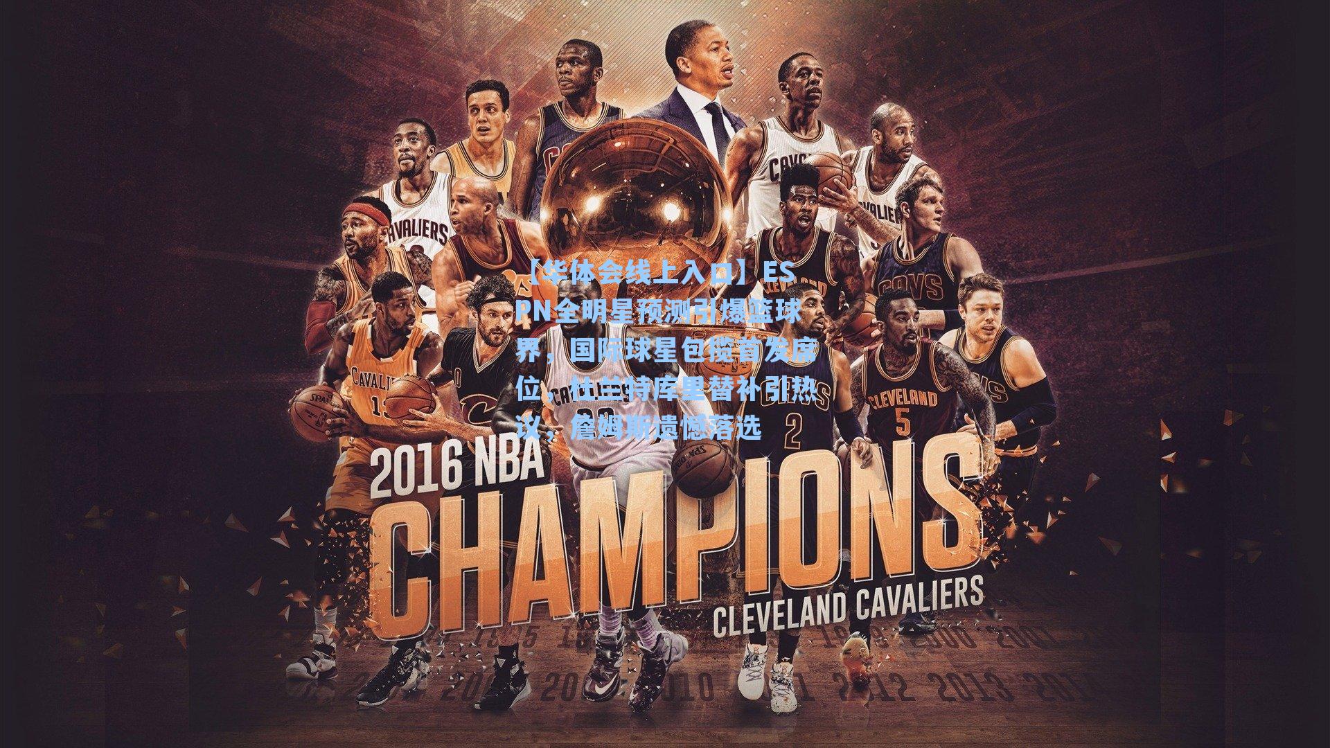 ESPN全明星预测引爆篮球界,国际球星包揽首发席位,杜兰特库里替补引热议,詹姆斯遗憾落选